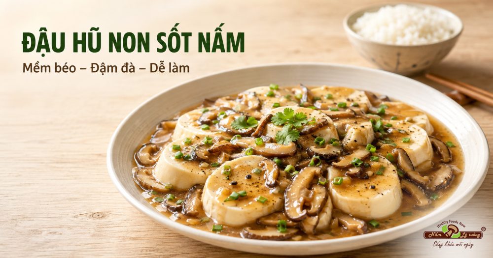 Đậu hũ non sốt nấm mềm béo thơm nức